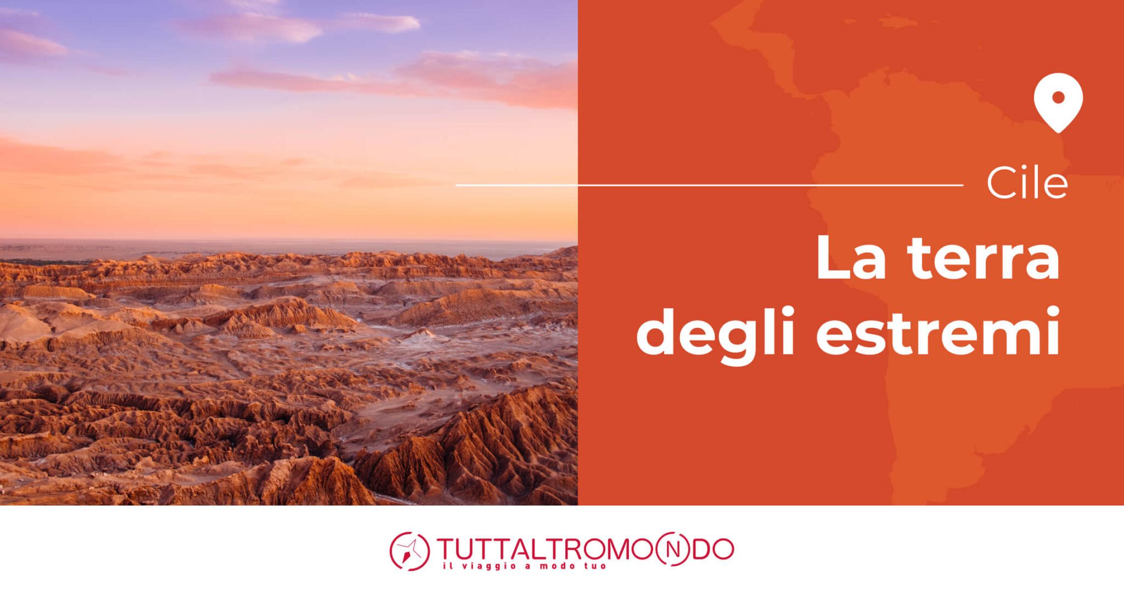 Paesaggio desertico del Cile al tramonto con montagne aride, grafica con scritta "Cile, la terra degli estremi" e logo Tuttaltromondo.